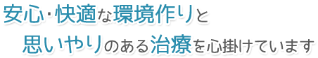 安心・快適な環境作りと思いやりのある治療を心がけています