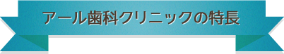 アール歯科クリニックの特長